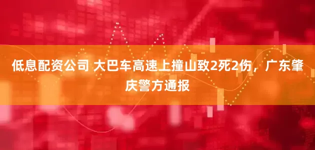 低息配资公司 大巴车高速上撞山致2死2伤，广东肇庆警方通报