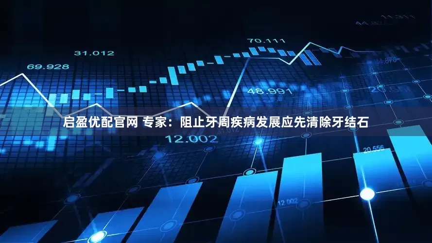 启盈优配官网 专家：阻止牙周疾病发展应先清除牙结石