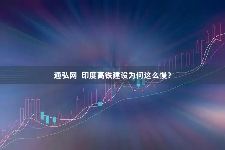 通弘网  印度高铁建设为何这么慢？