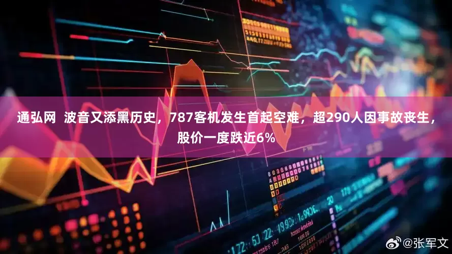 通弘网  波音又添黑历史，787客机发生首起空难，超290人因事故丧生，股价一度跌近6%