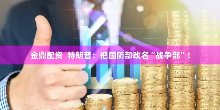 金鼎配资  特朗普：把国防部改名“战争部”！