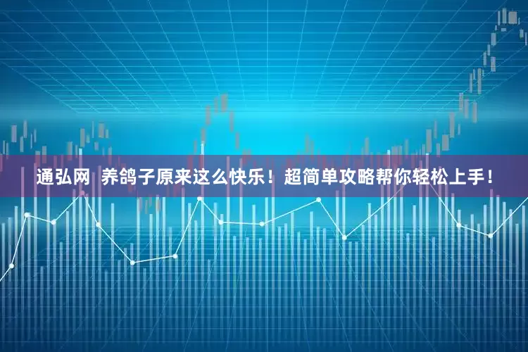 通弘网  养鸽子原来这么快乐！超简单攻略帮你轻松上手！