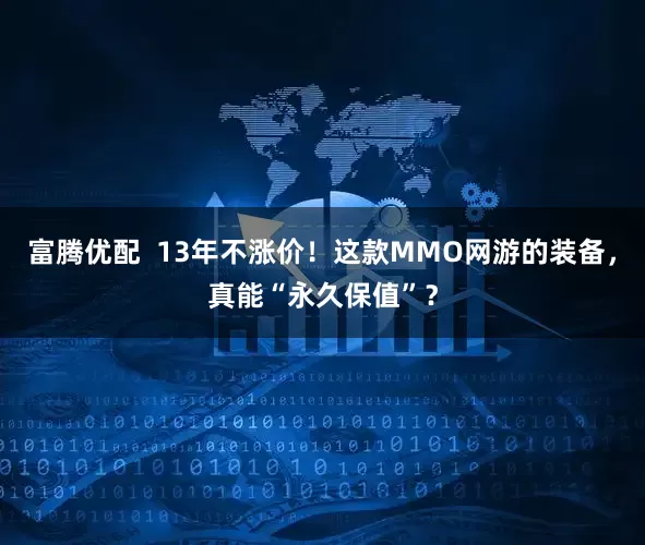 富腾优配  13年不涨价！这款MMO网游的装备，真能“永久保值”？