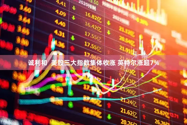 诚利和  美股三大指数集体收涨 英特尔涨超7%