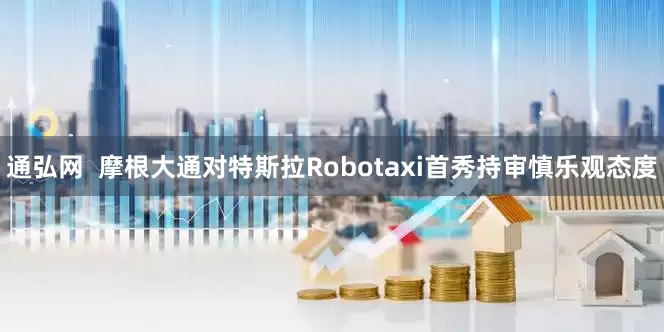 通弘网  摩根大通对特斯拉Robotaxi首秀持审慎乐观态度